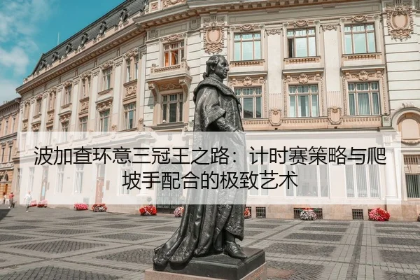 波加查环意三冠王之路：计时赛策略与爬坡手配合的极致艺术