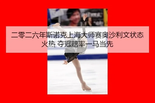 二零二六年斯诺克上海大师赛奥沙利文状态火热 夺冠赔率一马当先