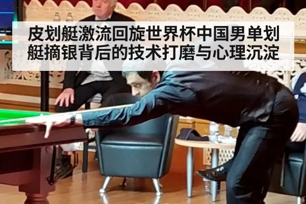 皮划艇激流回旋世界杯中国男单划艇摘银背后的技术打磨与心理沉淀