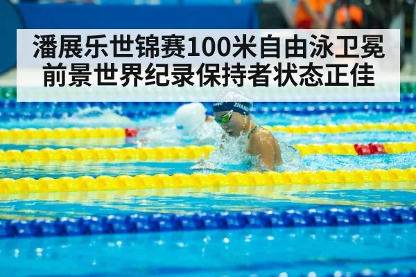潘展乐世锦赛100米自由泳卫冕前景世界纪录保持者状态正佳