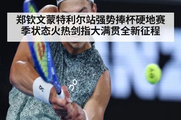 郑钦文蒙特利尔站强势捧杯硬地赛季状态火热剑指大满贯全新征程