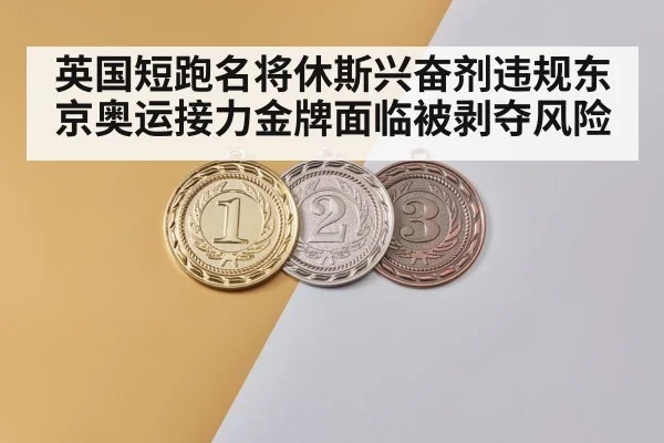 英国短跑名将休斯兴奋剂违规东京奥运接力金牌面临被剥夺风险