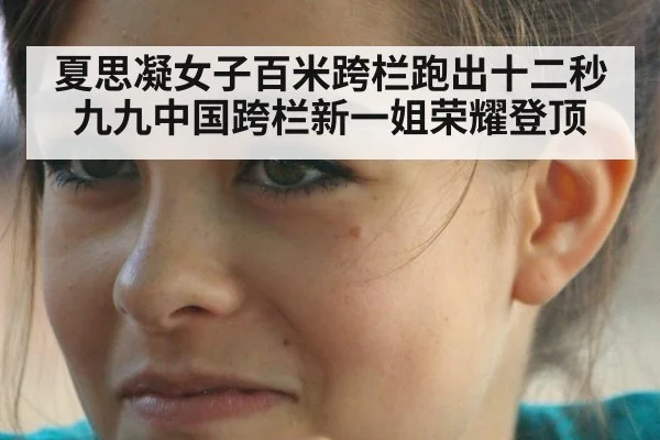 夏思凝女子百米跨栏跑出十二秒九九中国跨栏新一姐荣耀登顶